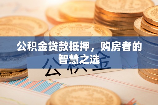 下城公积金贷款抵押，购房者的智慧之选