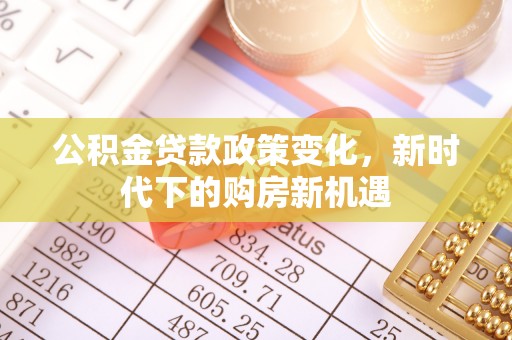 下城公积金贷款政策变化，新时代下的购房新机遇