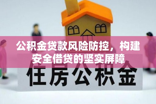 下城公积金贷款风险防控，构建安全借贷的坚实屏障