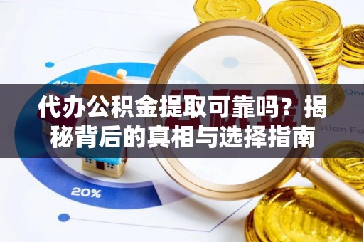 下城代办公积金提取可靠吗？揭秘背后的真相与选择指南