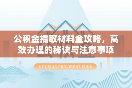 下城公积金提取材料全攻略，高效办理的秘诀与注意事项