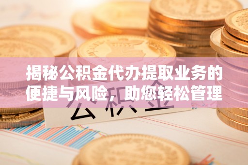 下城揭秘公积金代办提取业务的便捷与风险，助您轻松管理财务