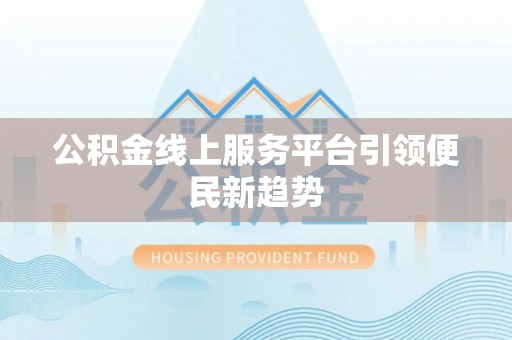 下城公积金线上服务平台引领便民新趋势