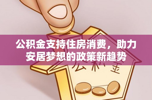 下城公积金支持住房消费，助力安居梦想的政策新趋势