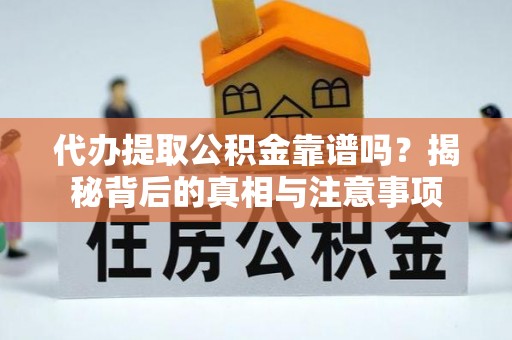 下城代办提取公积金靠谱吗？揭秘背后的真相与注意事项