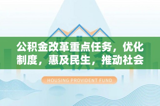 下城公积金改革重点任务，优化制度，惠及民生，推动社会公平发展