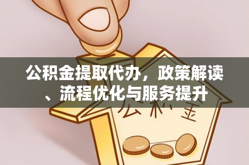 下城公积金提取代办，政策解读、流程优化与服务提升