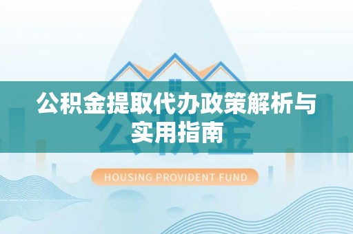 下城公积金提取代办政策解析与实用指南