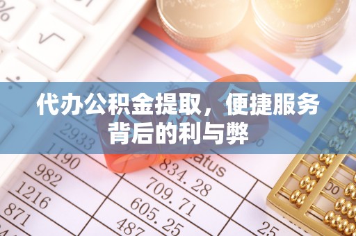 下城代办公积金提取，便捷服务背后的利与弊