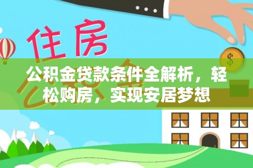 下城公积金贷款条件全解析，轻松购房，实现安居梦想