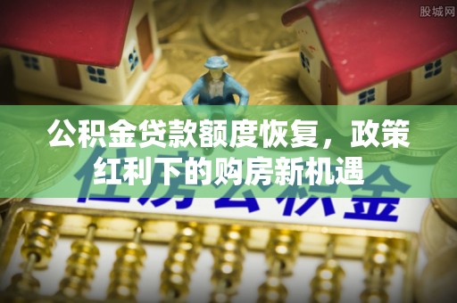 下城公积金贷款额度恢复，政策红利下的购房新机遇