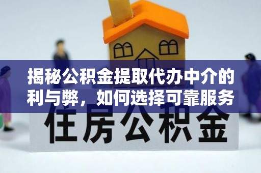 下城揭秘公积金提取代办中介的利与弊，如何选择可靠服务？