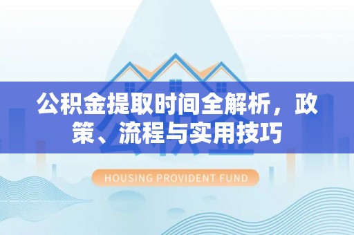 下城公积金提取时间全解析，政策、流程与实用技巧