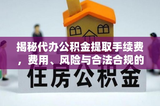 下城揭秘代办公积金提取手续费，费用、风险与合法合规的全解析