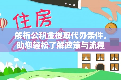 下城解析公积金提取代办条件，助您轻松了解政策与流程