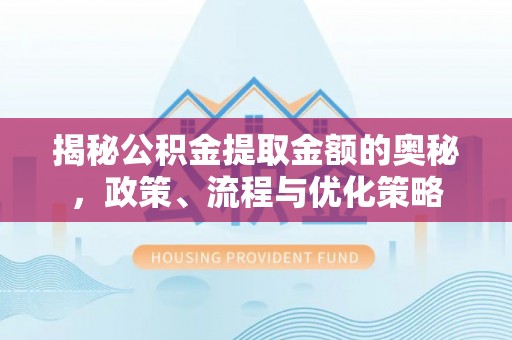 下城揭秘公积金提取金额的奥秘，政策、流程与优化策略
