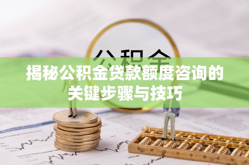 下城揭秘公积金贷款额度咨询的关键步骤与技巧