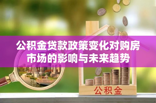 下城公积金贷款政策变化对购房市场的影响与未来趋势