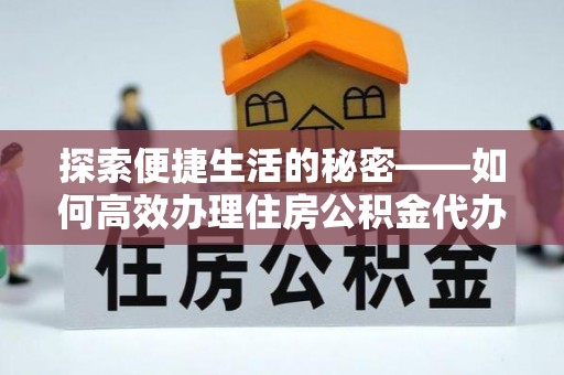 下城探索便捷生活的秘密——如何高效办理住房公积金代办提取