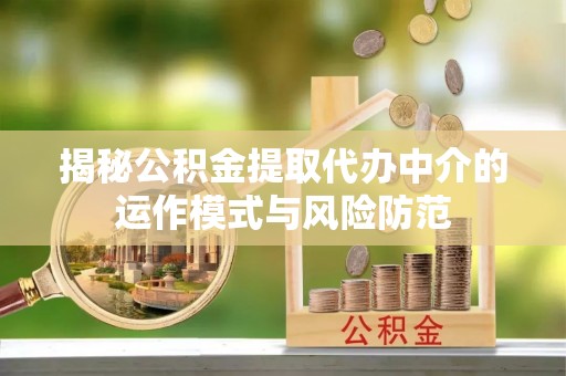 下城揭秘公积金提取代办中介的运作模式与风险防范