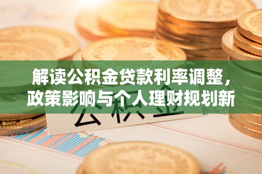 下城解读公积金贷款利率调整，政策影响与个人理财规划新思路