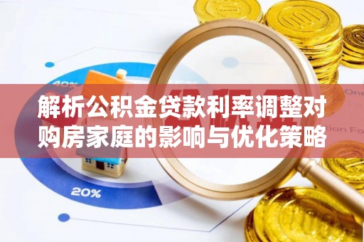 下城解析公积金贷款利率调整对购房家庭的影响与优化策略
