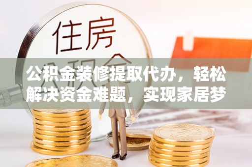 下城公积金装修提取代办，轻松解决资金难题，实现家居梦想