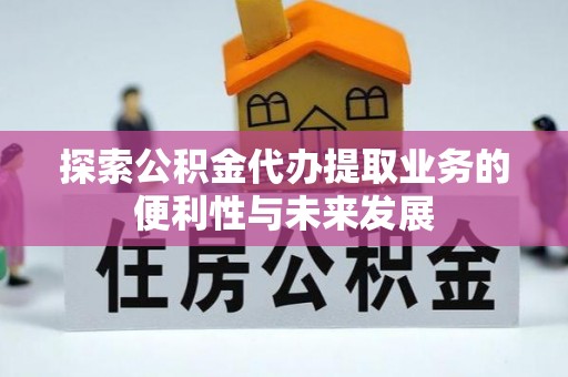 下城探索公积金代办提取业务的便利性与未来发展