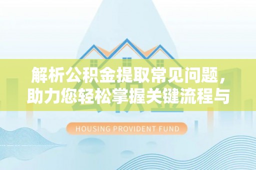 下城解析公积金提取常见问题，助力您轻松掌握关键流程与技巧