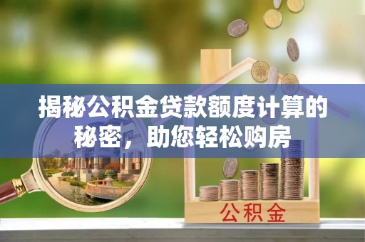 下城揭秘公积金贷款额度计算的秘密，助您轻松购房
