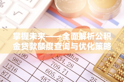 下城掌握未来——全面解析公积金贷款额度查询与优化策略