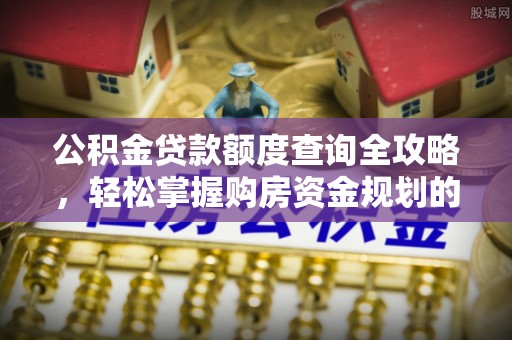 下城公积金贷款额度查询全攻略，轻松掌握购房资金规划的关键