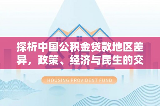 下城探析中国公积金贷款地区差异，政策、经济与民生的交织影响