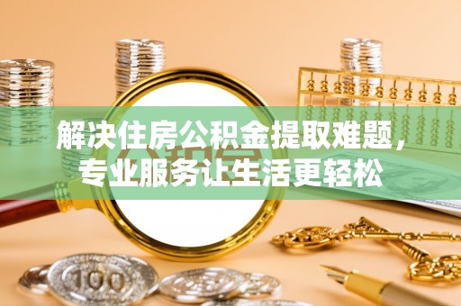 下城解决住房公积金提取难题，专业服务让生活更轻松