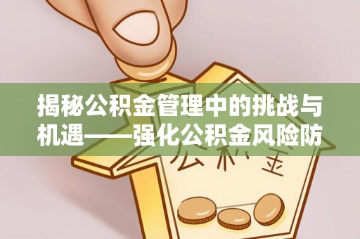 下城揭秘公积金管理中的挑战与机遇——强化公积金风险防控的多维策略