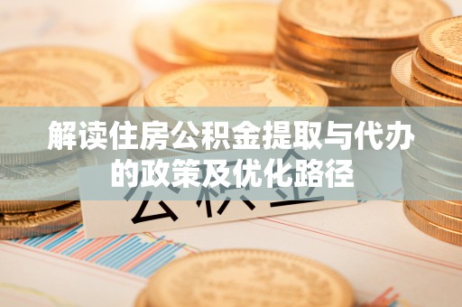 下城解读住房公积金提取与代办的政策及优化路径