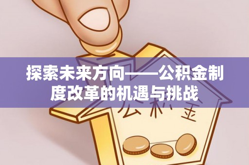 下城探索未来方向——公积金制度改革的机遇与挑战