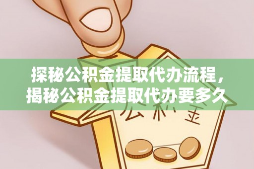 下城探秘公积金提取代办流程，揭秘公积金提取代办要多久的真相