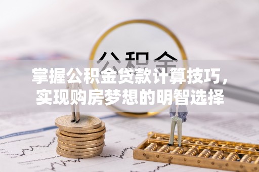 下城掌握公积金贷款计算技巧，实现购房梦想的明智选择
