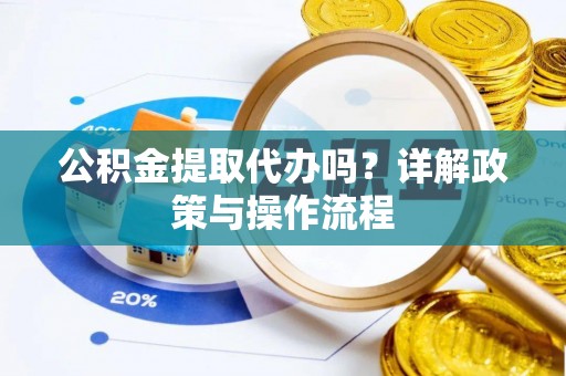 下城公积金提取代办吗？详解政策与操作流程
