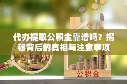 下城代办提取公积金靠谱吗？揭秘背后的真相与注意事项
