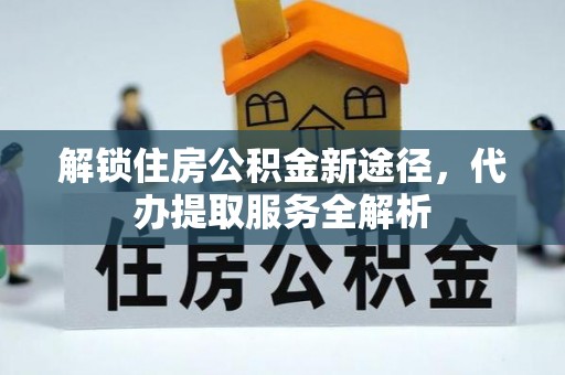 下城解锁住房公积金新途径，代办提取服务全解析
