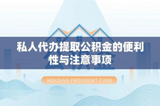 下城私人代办提取公积金的便利性与注意事项