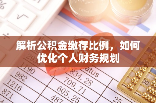 下城解析公积金缴存比例，如何优化个人财务规划