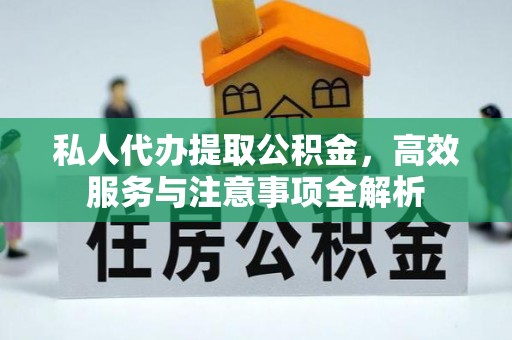 下城私人代办提取公积金，高效服务与注意事项全解析