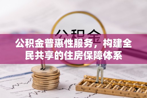 下城公积金普惠性服务，构建全民共享的住房保障体系