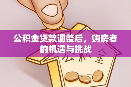 下城公积金贷款调整后，购房者的机遇与挑战
