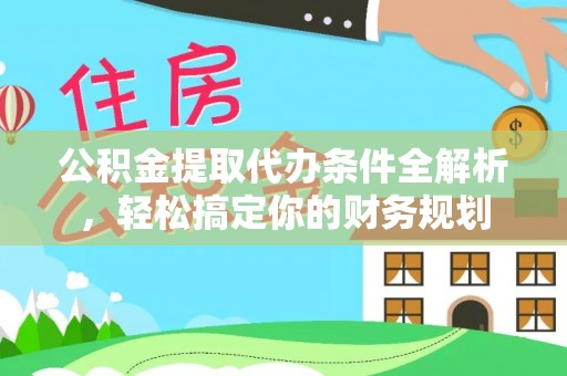 下城公积金提取代办条件全解析，轻松搞定你的财务规划