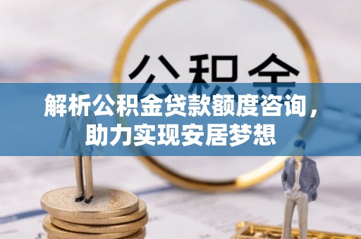 下城解析公积金贷款额度咨询，助力实现安居梦想