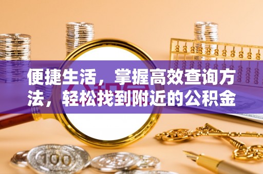 下城便捷生活，掌握高效查询方法，轻松找到附近的公积金服务网点